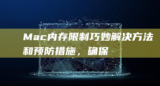 Mac内存限制巧妙解决方法和预防措施，确保