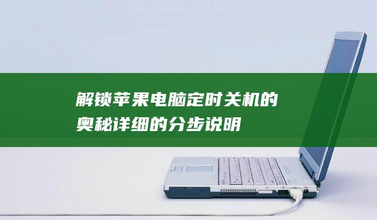 解锁苹果电脑定时关机的奥秘：详细的分步说明 (解锁苹果电脑密码需要多少钱)