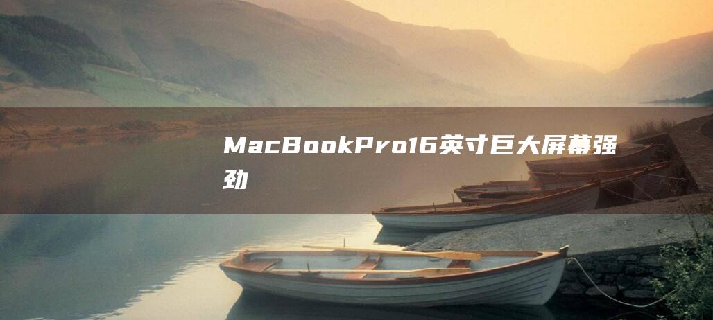 MacBook Pro 16 英寸：巨大屏幕、强劲性能，但值得升级吗？ (macbookpro)