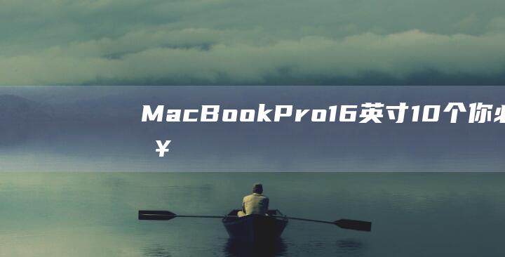 MacBook Pro 16 英寸：10 个你必须知道的利弊，以帮助你决定是否值得购买 (macbookair)