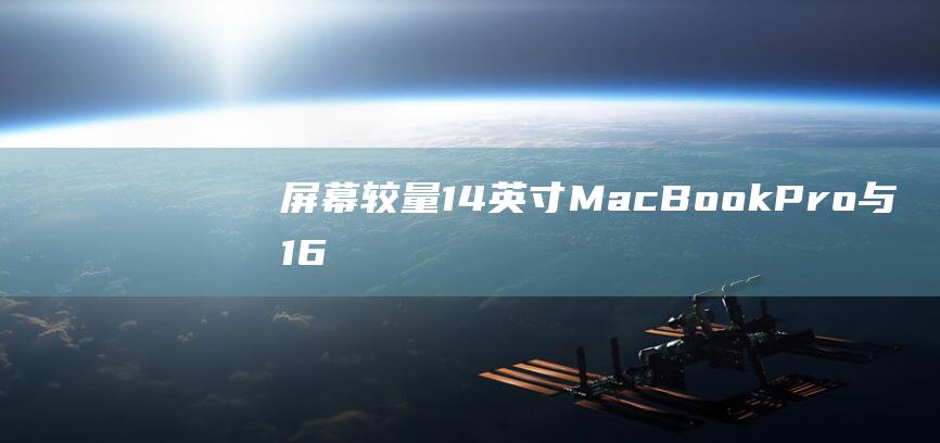 屏幕较量：14英寸MacBook Pro与16英寸MacBook Pro的显示对比 (屏幕比是什么意思)