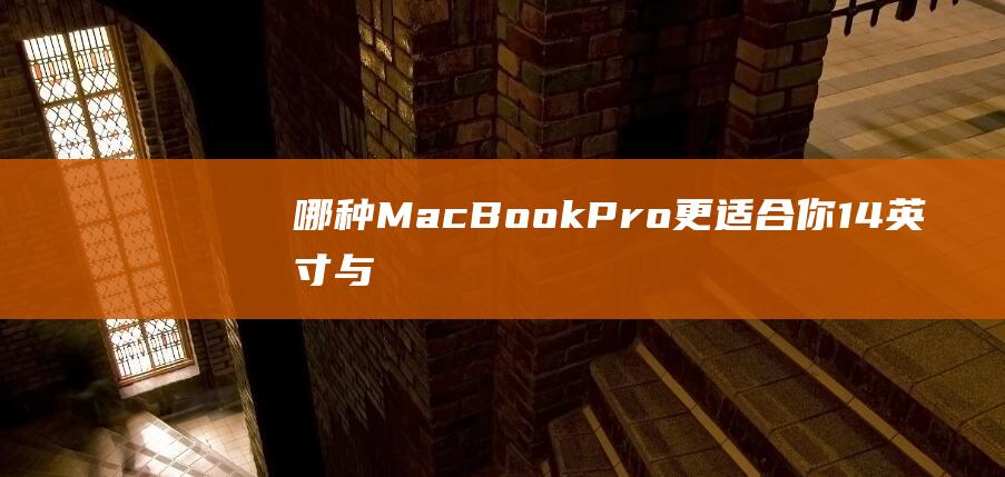 哪种MacBookPro更适合你14英寸与