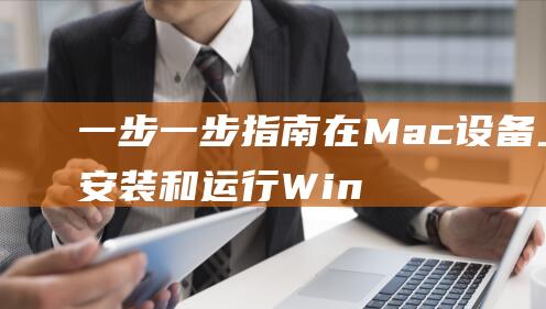 一步一步指南在Mac设备上安装和运行Win