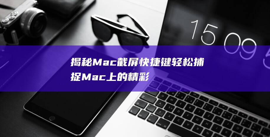 揭秘Mac截屏快捷键轻松捕捉Mac上的精彩