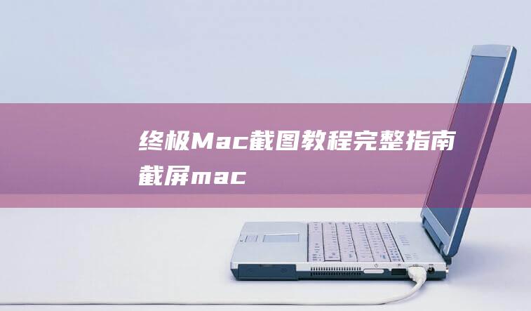 终极截图教程完整指南截屏mac