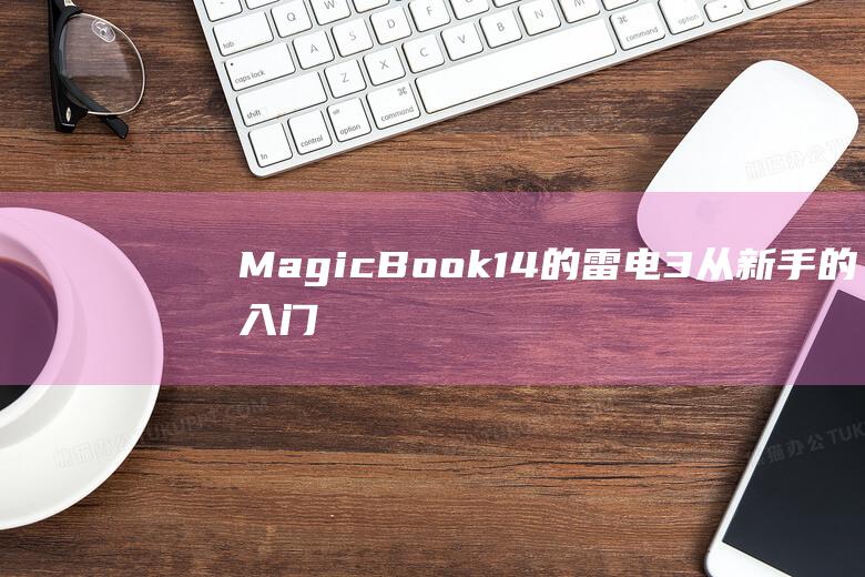 MagicBook 14 的雷电 3：从新手的入门指南到高级用户的提示和技巧 (magicbook16pro)