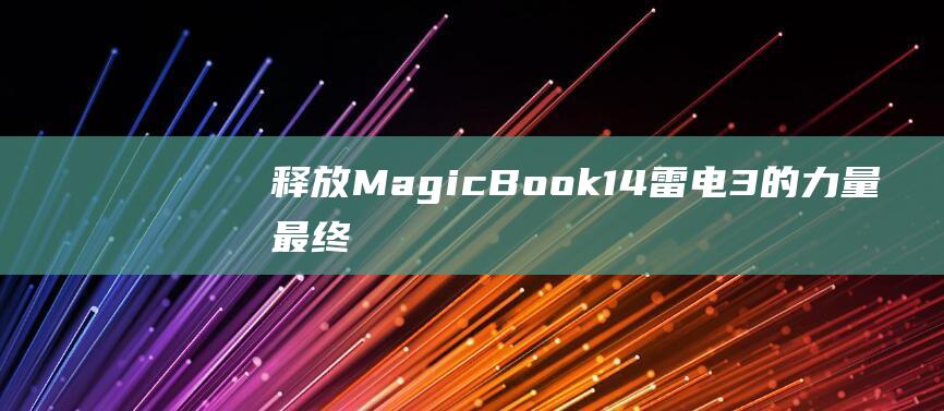 释放 MagicBook14 雷电 3 的力量：最终教程，全方位了解其功能 (释放码是什么)