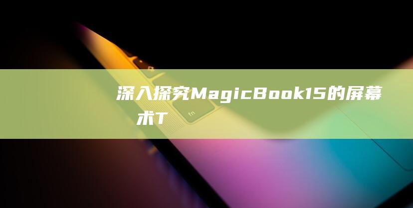 深入探究 MagicBook 15 的屏幕技术：TN vs IPS (深入探究美术课听课的艺术)