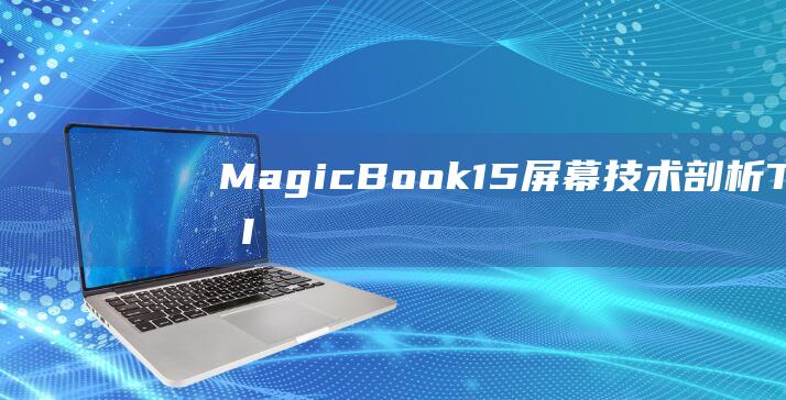 MagicBook 15 屏幕技术剖析：TN 与 IPS 的深入分析 (magicbook)