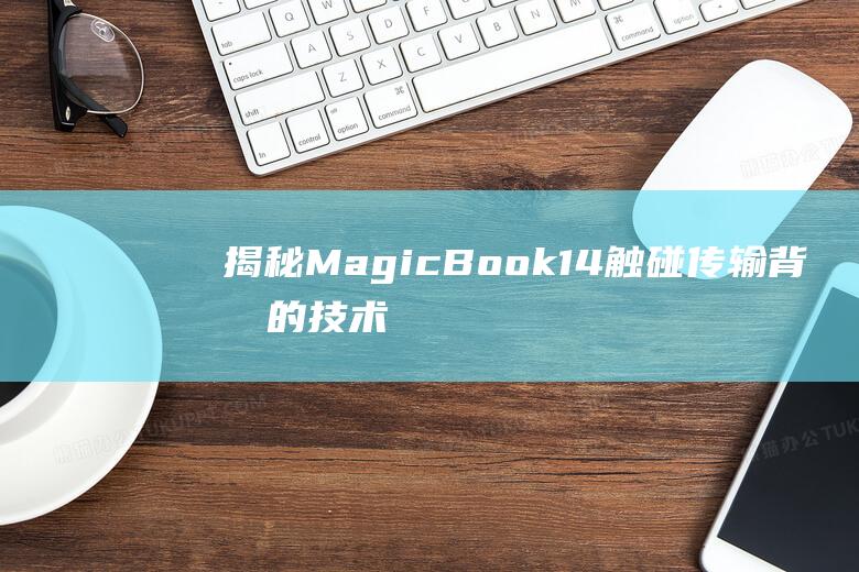 揭秘MagicBook14触碰传输背后的技术原理，实现无缝数据交换 (揭秘mate60pro微泵液冷手机壳)