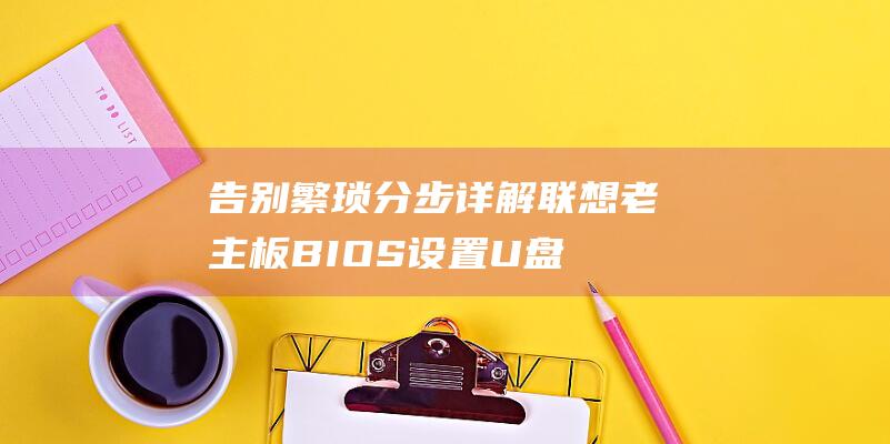 告别繁琐分步详解联想老主板BIOS设置U盘