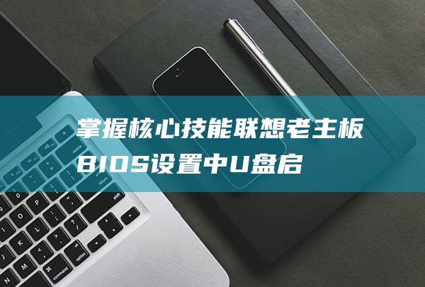 掌握核心技能联想老主板BIOS设置中U盘启