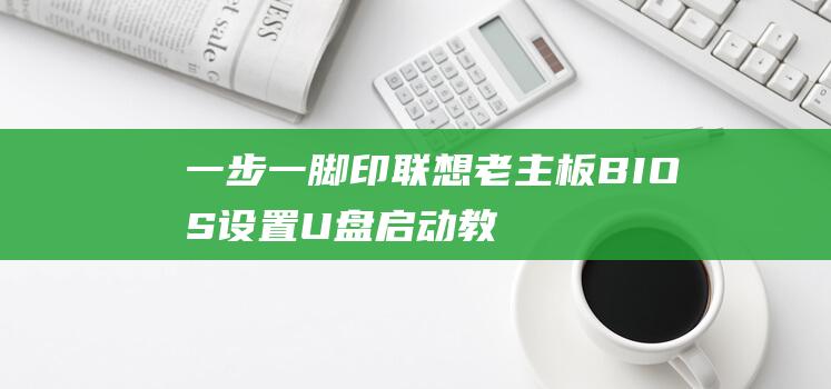 一步一脚印：联想老主板BIOS设置U盘启动教程，让启动变得简单 (一步一脚印下一句可以接什么)