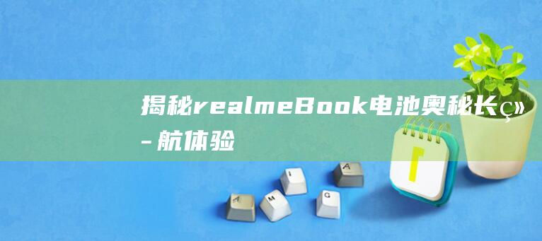 揭秘realmeBook电池奥秘长体验