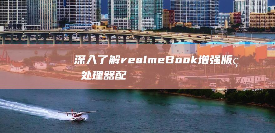 深入了解realmeBook增强版的处理器配置：性能表现优劣分析 (深入了解redis)