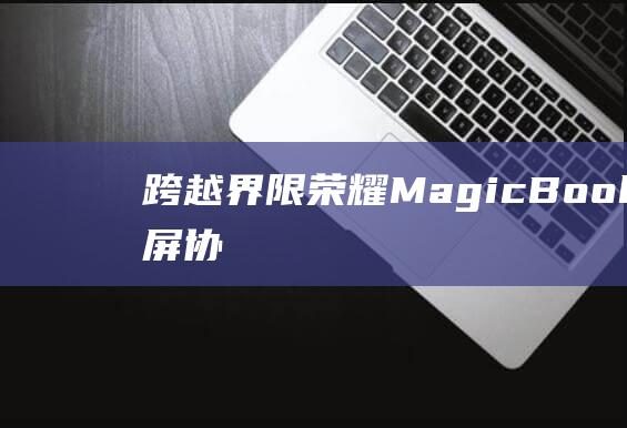 跨越界限MagicBookV14多屏协