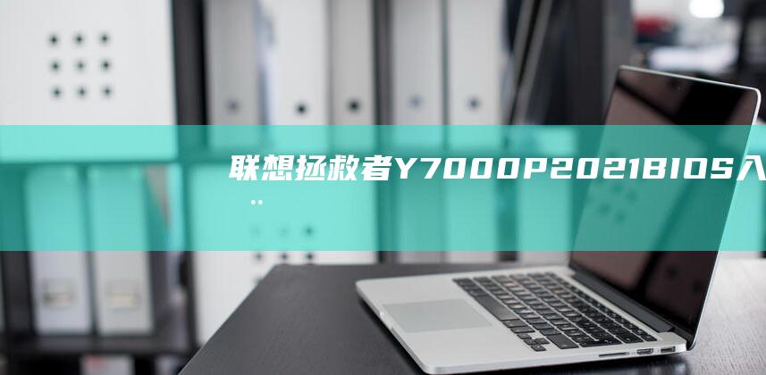 联想拯救者 Y7000P 2021 BIOS 入门：从 U 盘启动的详细说明 (联想拯救者y9000P)