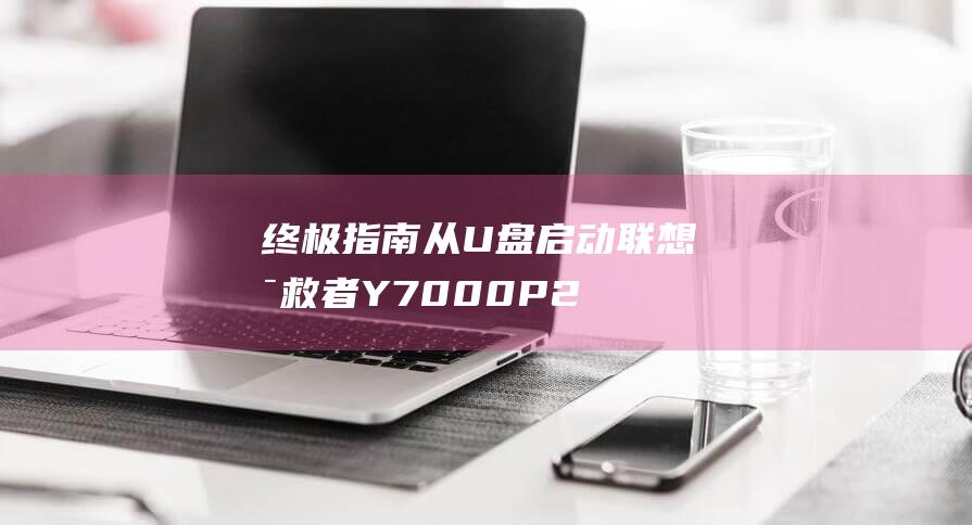 终极指南：从 U 盘启动联想拯救者 Y7000P 2021 并进入 BIOS (从终极开始)