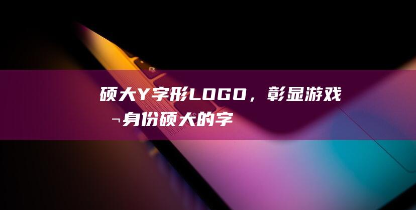 硕大Y字形LOGO，彰显身份硕大的字