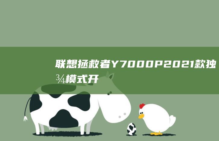 联想拯救者Y7000P2021款：独显模式开启指南，释放游戏潜能 (联想拯救者y7000p)