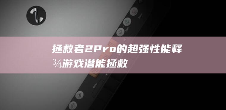 拯救者2 Pro 的超强性能：释放游戏潜能 (拯救者2pro)