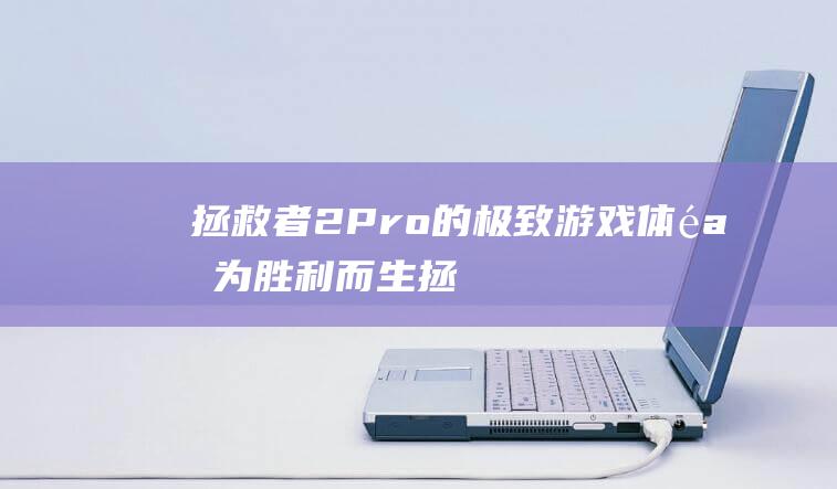 拯救者2 Pro 的极致游戏体验：为胜利而生 (拯救者2pro)