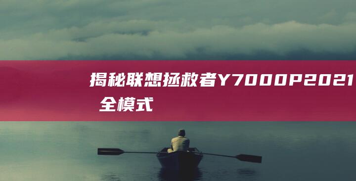 揭秘联想拯救者 Y7000P 2021 安全模式: 轻松解决疑难杂症 (联想的拯救)