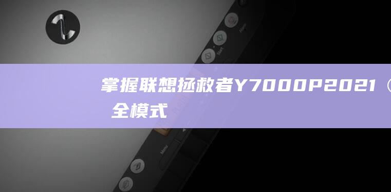 掌握联想拯救者 Y7000P 2021 安全模式: 诊断、修复和预防问题的全面指南 (联想的拯救)