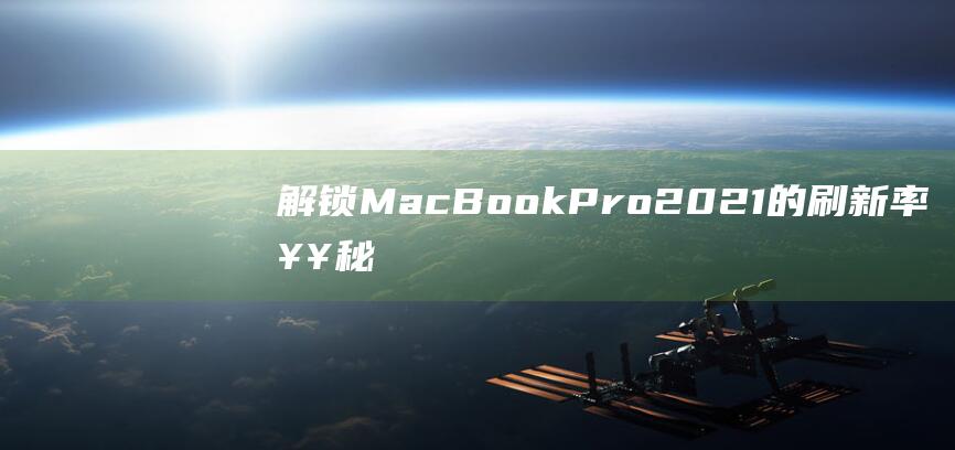 解锁 MacBook Pro 2021 的刷新率奥秘：支持自适应刷新吗？ (解锁macbookairm1的原密码是什么)