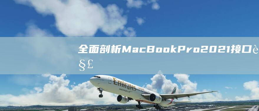 全面剖析 MacBook Pro 2021 接口：解锁无与伦比的连接体验 (全面剖析摩羯男)