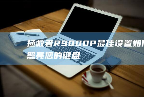 拯救者R9000P最佳设置：如何照亮您的键盘 (拯救者r9000P)