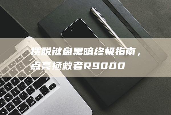 摆脱键盘黑暗终极指南，点亮拯救者R9000