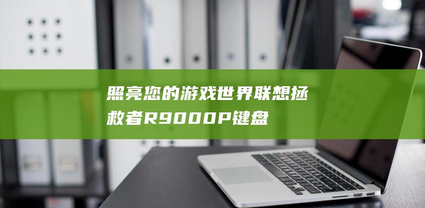 照亮您的游戏世界：联想拯救者R9000P键盘背光开启指南 (照亮您的游戏英文)