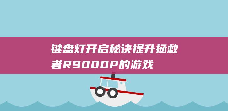 键盘灯开启秘诀：提升拯救者R9000P的游戏体验 (键盘灯如何开启)