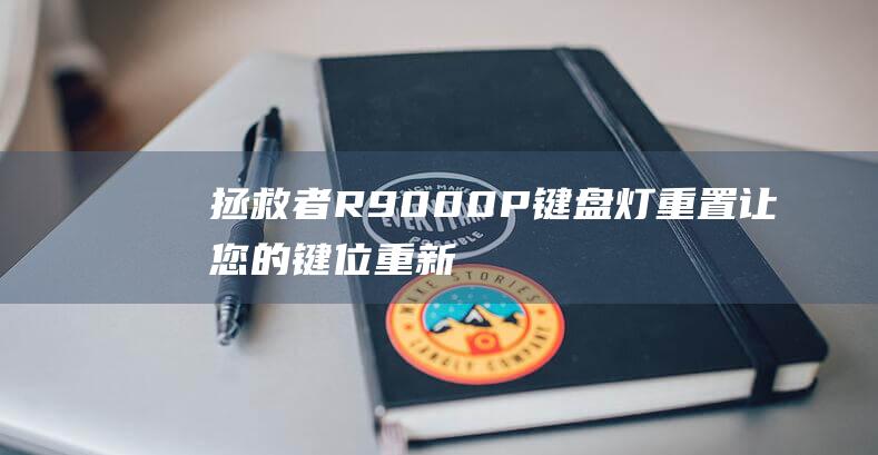 拯救者R9000P键盘灯重置：让您的键位重新绽放光芒 (拯救者r9000P)