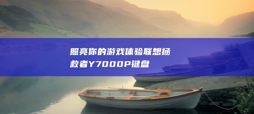 照亮你的游戏体验：联想拯救者Y7000P键盘灯光开启终极指南 (照亮你的游戏是什么)