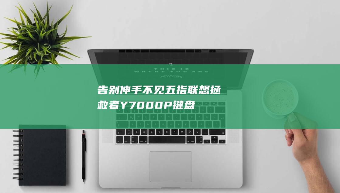 告别伸手不见五指：联想拯救者Y7000P键盘灯开启秘籍 (伸出告别的手)