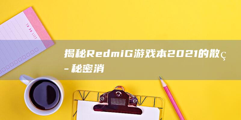 揭秘 RedmiG游戏本 2021 的散热秘密：消除过热，提升游戏享受 (揭秘人民币暴涨背后!未来还有多少升值空间?)