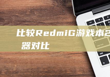 比较 Redmi G游戏本 2021 的处理器: 对比顶级竞争对手 (比较redmi note9和荣耀V40)