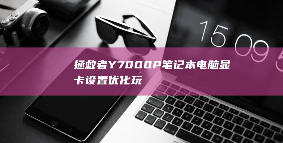 拯救者Y7000P笔记本电脑显卡设置优化玩