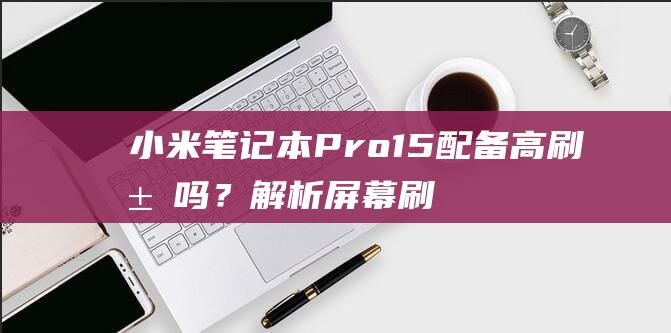 小米笔记本15高刷屏吗？解析屏幕刷