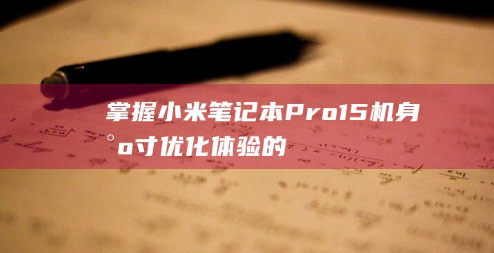 掌握小米笔记本 Pro 15 机身尺寸：优化体验的关键 (小米笔记的用法)