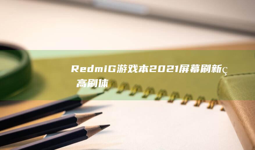 Redmi G 游戏本2021 屏幕刷新率：高刷体验一触即发 (redmig游戏本2022加装固态)