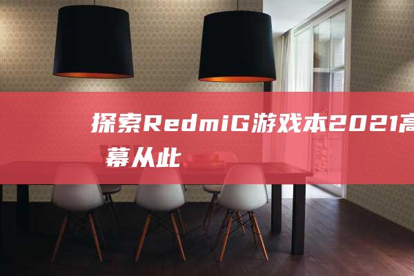 探索 Redmi G 游戏本 2021 高刷屏幕：从此告别卡顿，拥抱流畅 (探索认识的奥秘知识点)