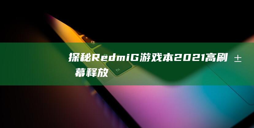 探秘 Redmi G 游戏本 2021 高刷屏幕：释放游戏潜能，决胜千里 (探秘人生终点站)