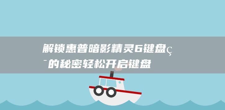 解锁惠普暗影精灵6键盘灯的秘密：轻松开启键盘照明 (惠普暗影怎么开机)