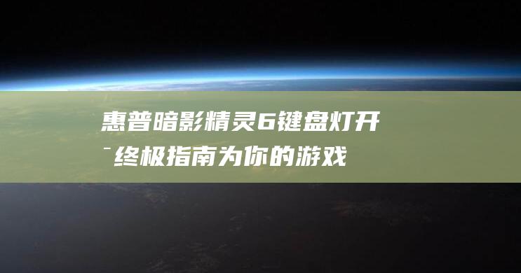 惠普暗影精灵6键盘灯开启终极指南：为你的游戏增添灯光效果 (惠普暗影精灵9显卡)