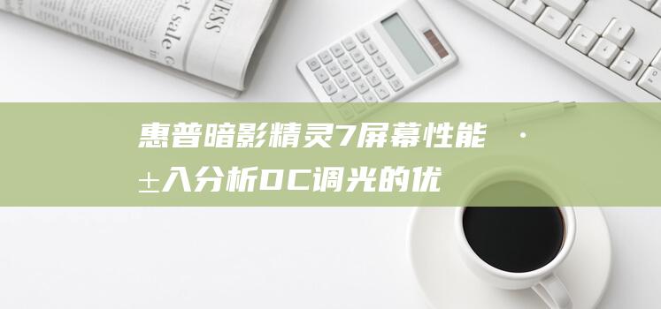 惠普暗影精灵 7 屏幕性能：深入分析 DC 调光的优势 (惠普暗影精灵9显卡)