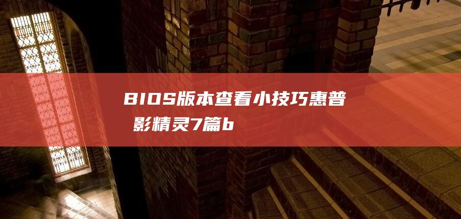 BIOS 版本查看小技巧：惠普暗影精灵7 篇 (bios版本日期代表什么)