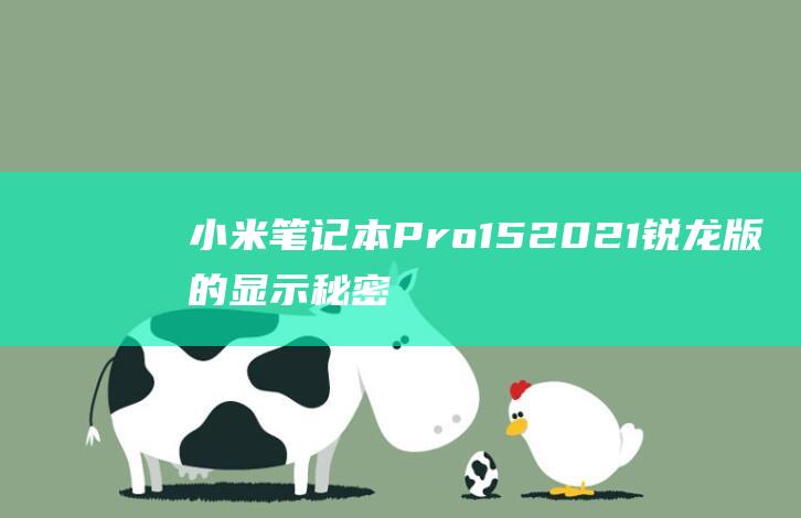 小米笔记本 Pro 15 2021 锐龙版的显示秘密：解析屏幕材质的独特优势 (小米笔记本pro15.6)